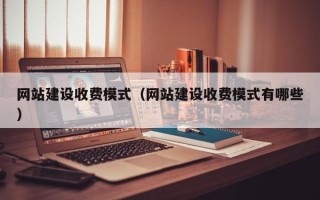克孜勒苏网站建设收费模式（网站建设收费模式有哪些）