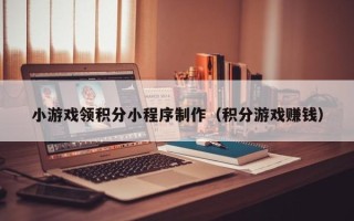 克孜勒苏小游戏领积分小程序制作（积分游戏赚钱）