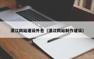 克孜勒苏湛江网站建设外包（湛江网站制作建设）
