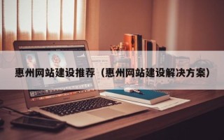 克孜勒苏惠州网站建设推荐（惠州网站建设解决方案）