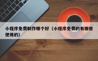 克孜勒苏小程序免费制作哪个好（小程序免费的有哪些使用的）