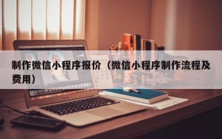 克孜勒苏制作微信小程序报价（微信小程序制作流程及费用）