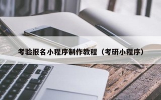克孜勒苏考验报名小程序制作教程（考研小程序）