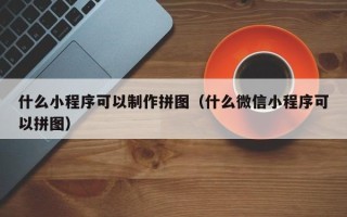 克孜勒苏什么小程序可以制作拼图（什么微信小程序可以拼图）