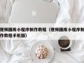 克孜勒苏视频图库小程序制作教程（视频图库小程序制作教程手机版）