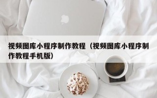克孜勒苏视频图库小程序制作教程（视频图库小程序制作教程手机版）