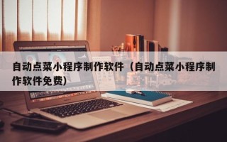 克孜勒苏自动点菜小程序制作软件（自动点菜小程序制作软件免费）